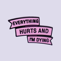 EVERYTHING HURTS AND I'M DYING PIN