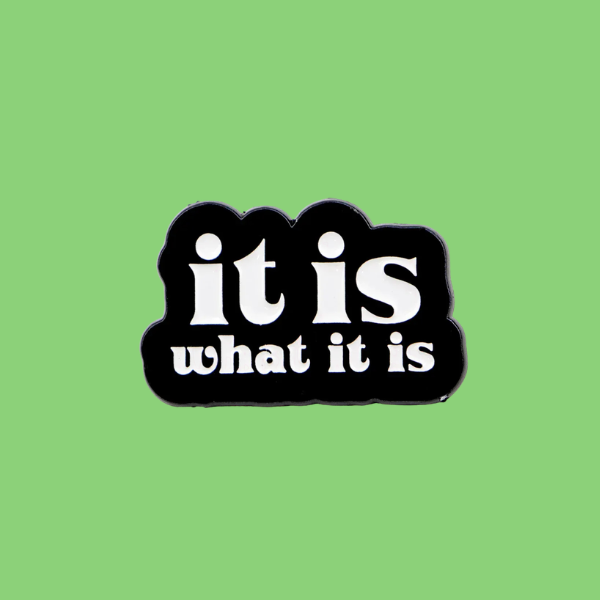 IT IS WHAT IT IS PIN