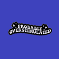 PROBABLY OVERSTIMULATED PIN