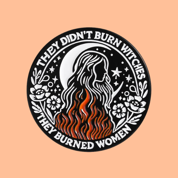 THEY DIDN'T BURN WITCHES, THEY BURNED WOMEN PIN